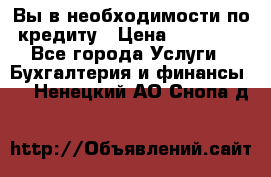 Вы в необходимости по кредиту › Цена ­ 90 000 - Все города Услуги » Бухгалтерия и финансы   . Ненецкий АО,Снопа д.